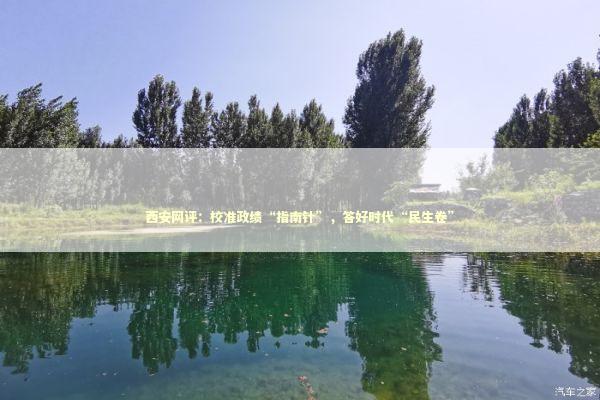 西安网评：校准政绩“指南针”，答好时代“民生卷”