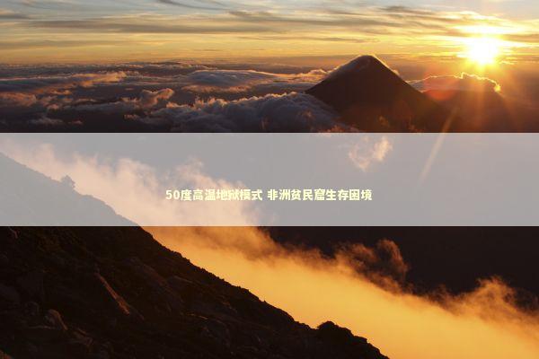 50度高温地狱模式 非洲贫民窟生存困境