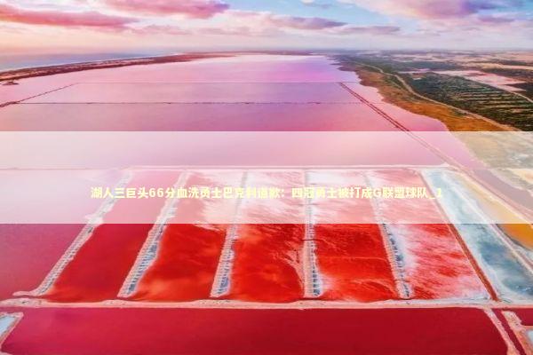 湖人三巨头66分血洗勇士巴克利道歉：四冠勇士被打成G联盟球队_1