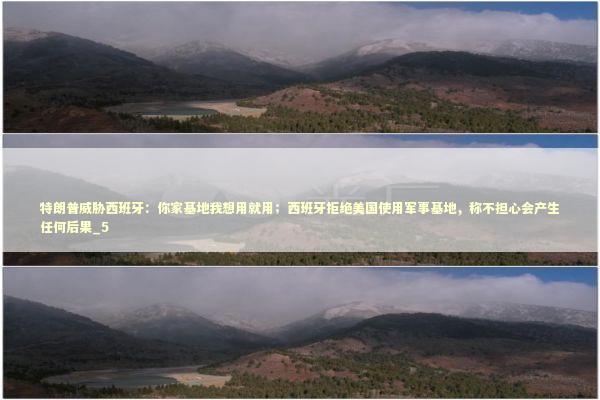 特朗普威胁西班牙:你家基地我想用就用;西班牙拒绝美国使用军事基地,称不担心会产生任何后果_5 特朗普威胁西班牙:你家基地我想用就用;西班牙拒绝美国使用军事基地,称不担心会产生任何后果_5 新闻