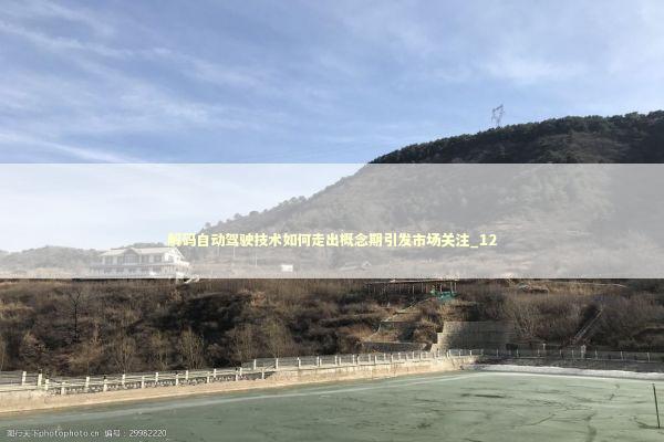 解码自动驾驶技术如何走出概念期引发市场关注_12 解码自动驾驶技术如何走出概念期引发市场关注_12 新闻