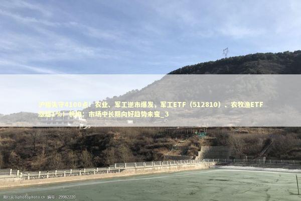 沪指失守4100点！农业、军工逆市爆发，军工ETF（512810）、农牧渔ETF涨超1%！机构：市场中长期向好趋势未变_3