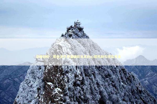 深度剖析:那些关于修复破碎关系的心理机制与现实考量 深度剖析:那些关于修复破碎关系的心理机制与现实考量 情感心理