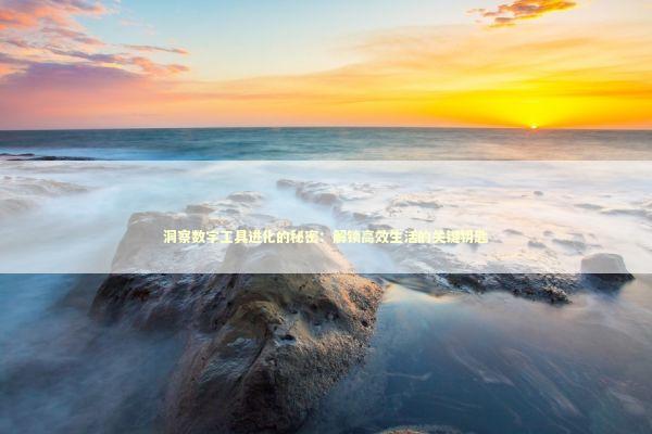 洞察数字工具进化的秘密：解锁高效生活的关键钥匙