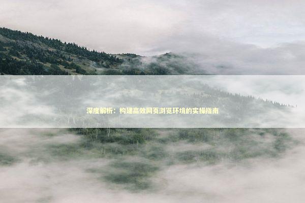 深度解析：构建高效网页浏览环境的实操指南 IT技术